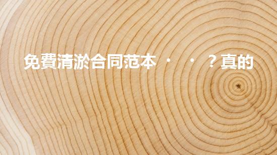 免費清淤合同范本？真的假的！